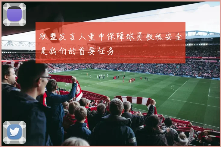 联盟发言人重申保障球员教练安全是我们的首要任务