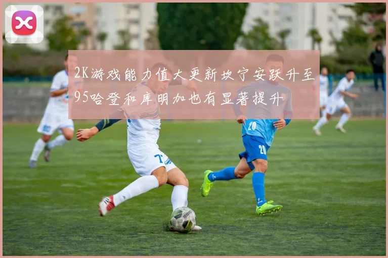 2K游戏能力值大更新坎宁安跃升至95哈登和库明加也有显著提升