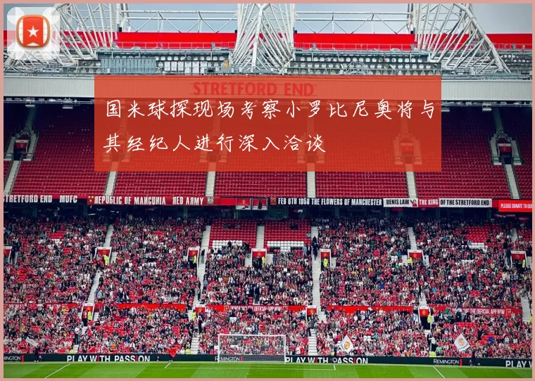 国米球探现场考察小罗比尼奥将与其经纪人进行深入洽谈
