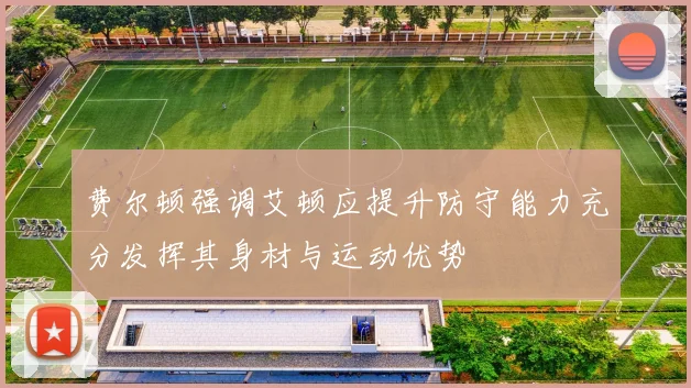 费尔顿强调艾顿应提升防守能力充分发挥其身材与运动优势