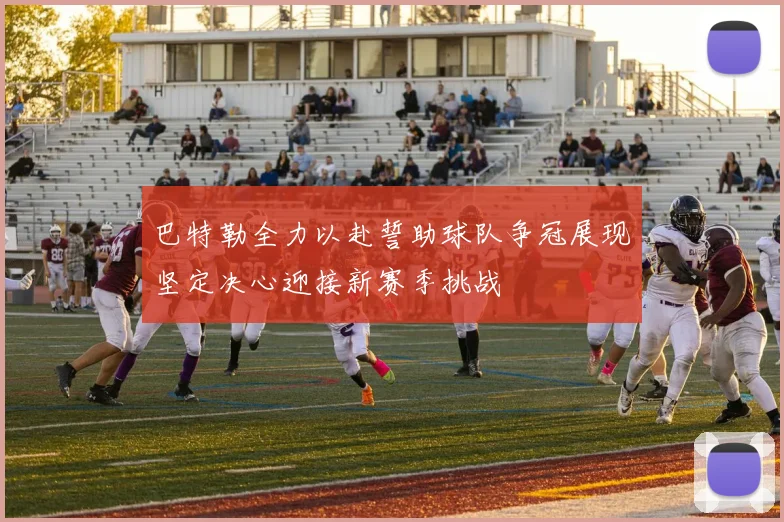巴特勒全力以赴誓助球队争冠展现坚定决心迎接新赛季挑战