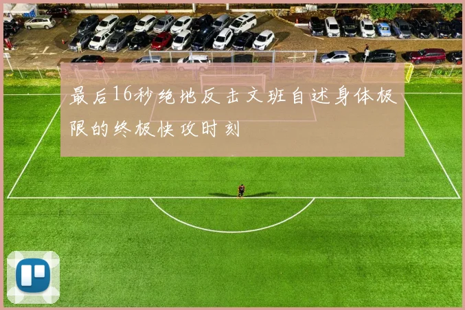 最后16秒绝地反击文班自述身体极限的终极快攻时刻