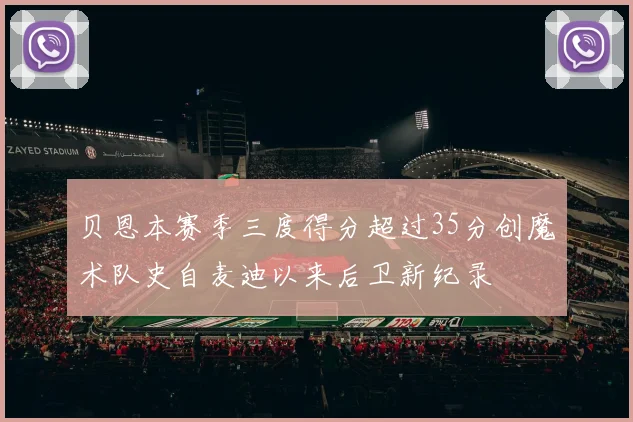 贝恩本赛季三度得分超过35分创魔术队史自麦迪以来后卫新纪录