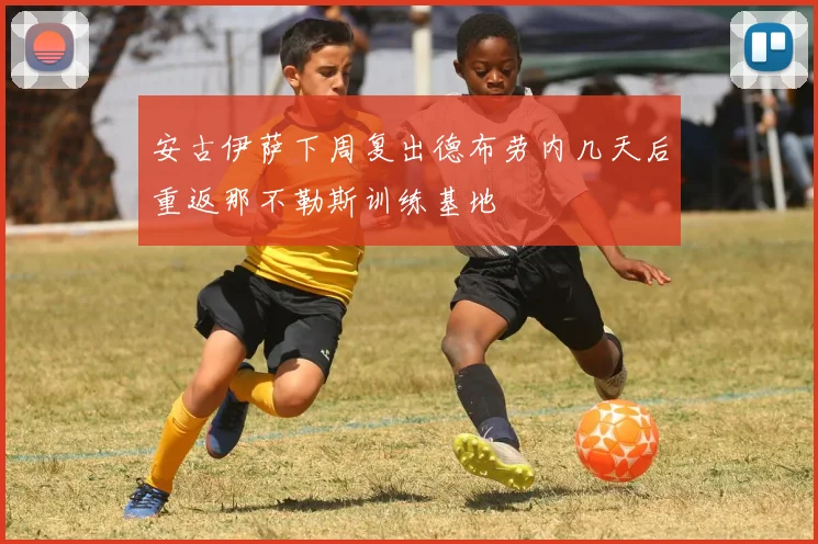 安古伊萨下周复出德布劳内几天后重返那不勒斯训练基地