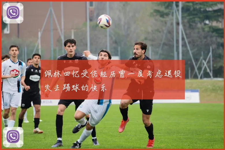 佩林回忆受伤经历曾一度考虑退役失去踢球的快乐