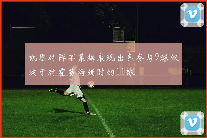 凯恩对阵不莱梅表现出色参与9球仅次于对霍芬海姆时的11球