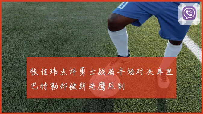 张佳玮点评勇士战局半场对决库里巴特勒却被新老鹰压制