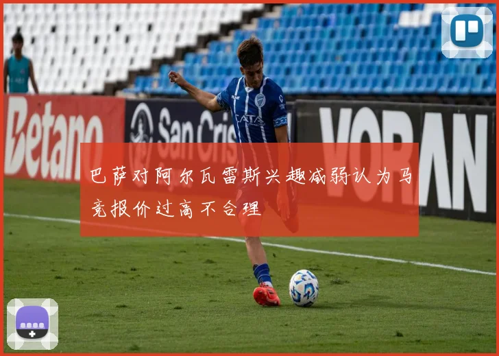巴萨对阿尔瓦雷斯兴趣减弱认为马竞报价过高不合理