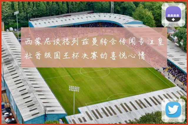西蒙尼谈格列兹曼转会传闻专注皇社晋级国王杯决赛的喜悦心情